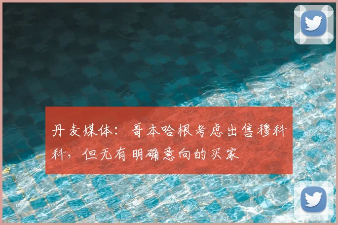 丹麦媒体：哥本哈根考虑出售穆科科，但无有明确意向的买家