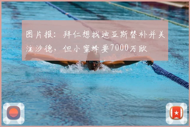 图片报：拜仁想找迪亚斯替补并关注沙德，但小蜜蜂要7000万欧