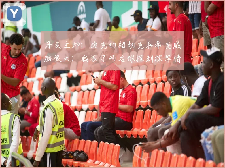 丹麦主帅：捷克的绍切克和希克威胁很大；我派了两名球探刺探军情