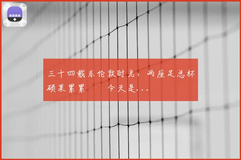 三十四载东伦敦时光，两座足总杯硕果累累⚒️今天是...