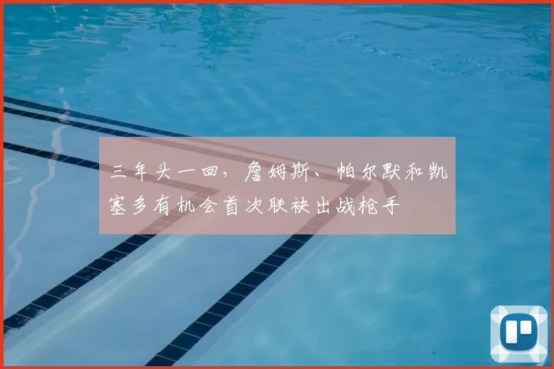 三年头一回，詹姆斯、帕尔默和凯塞多有机会首次联袂出战枪手