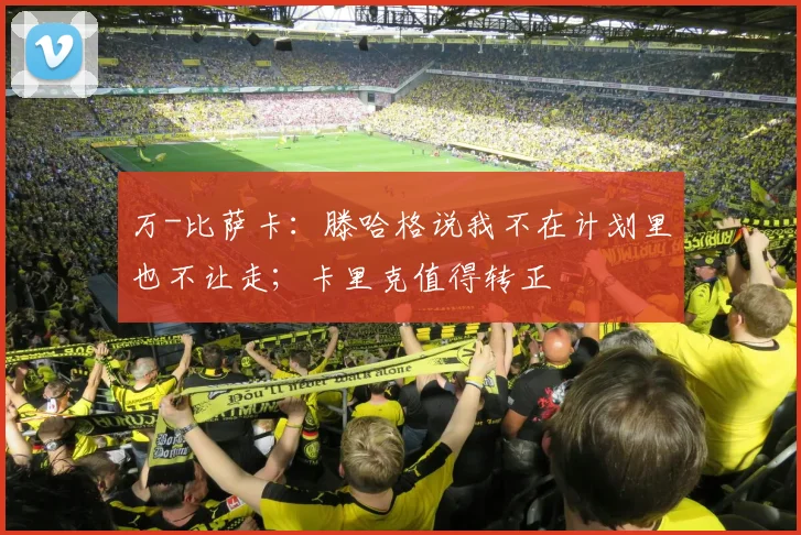 万-比萨卡：滕哈格说我不在计划里也不让走；卡里克值得转正