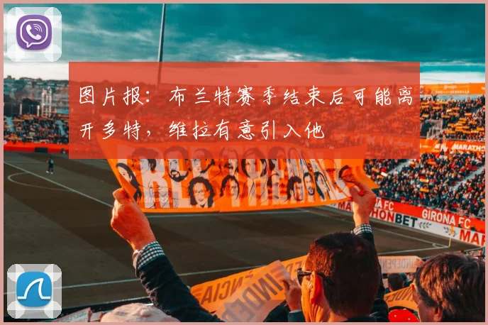 图片报：布兰特赛季结束后可能离开多特，维拉有意引入他